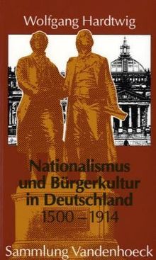 Nationalismus und Bürgerkultur in Deutschland 1500 - 1914. Ausgewählte Aufsätze (Sammlung Vandenhoeck)