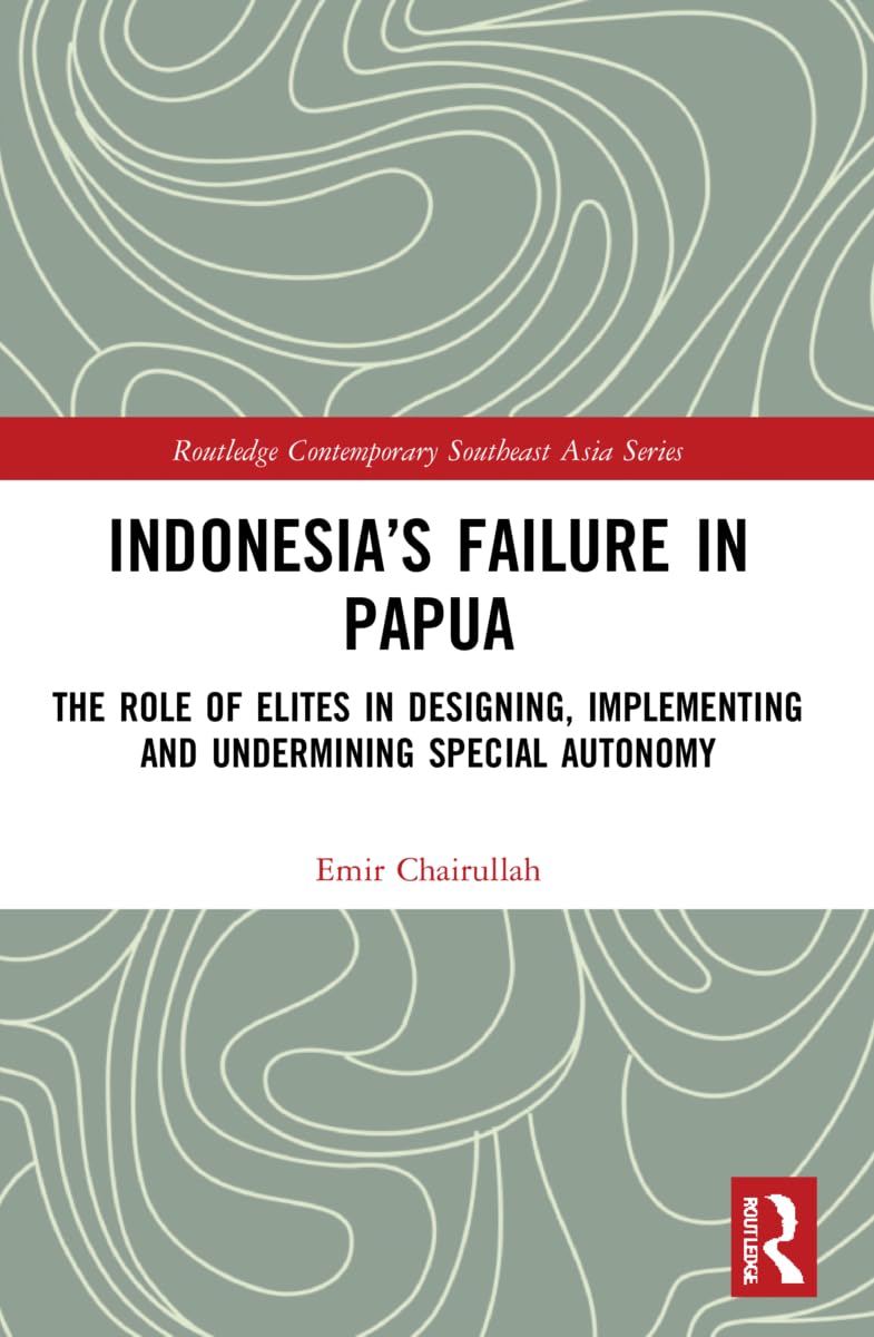 Indonesia’s Failure in Papua: The Role of Elites in Designing, Implementing and Undermining Special Autonomy (Routledge Contemporary Southeast Asia)