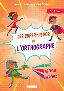 Les super-héros de l'orthographe : pour un parcours sans faute ! : jeux, astuces, repères, 8-10 ans