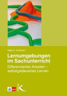 Lernumgebungen im Sachunterricht: Differenziertes Arbeiten - selbstgesteuertes Lernen