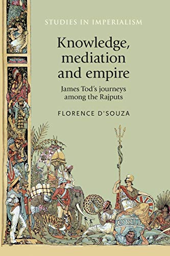 Knowledge, mediation and empire: James Tod's journeys among the Rajputs (Studies in Imperialism, Band 166)