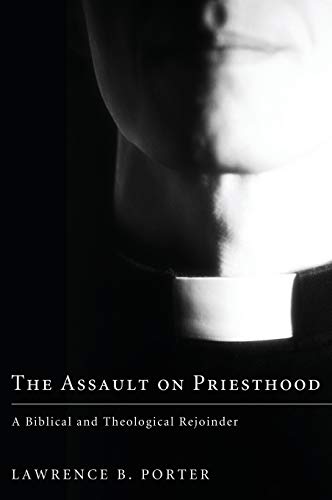 The Assault on Priesthood: A Biblical and Theological Rejoinder