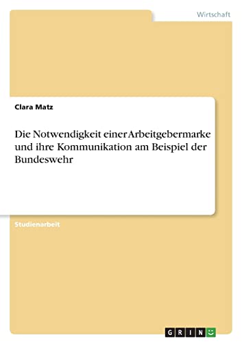 Die Notwendigkeit einer Arbeitgebermarke und ihre Kommunikation am Beispiel der Bundeswehr