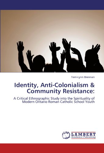 Identity, Anti-Colonialism & Community Resistance:: A Critical Ethnographic Study into the Spirituality of Modern Ontario Roman Catholic School Youth