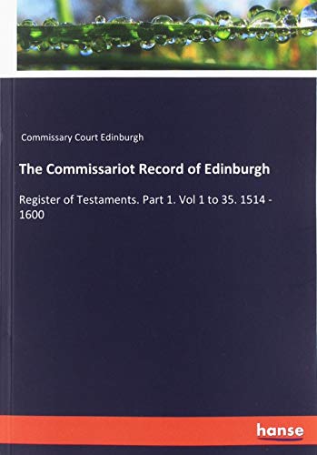 The Commissariot Record of Edinburgh: Register of Testaments. Part 1. Vol 1 to 35. 1514 - 1600