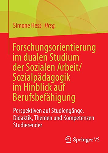 Forschungsorientierung im dualen Studium der Sozialen Arbeit/Sozialpädagogik im Hinblick auf Berufsbefähigung: Perspektiven auf Studiengänge, Didaktik, Themen und Kompetenzen Studierender