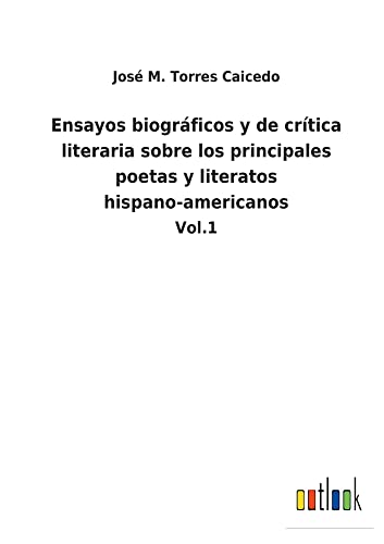 Ensayos biográficos y de crítica literaria sobre los principales poetas y literatos hispano-americanos: Vol.1