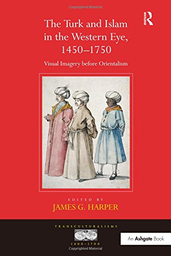 The Turk and Islam in the Western Eye, 1450 1750: Visual Imagery Before Orientalism (Transulturalisms, 1400 - 1700)
