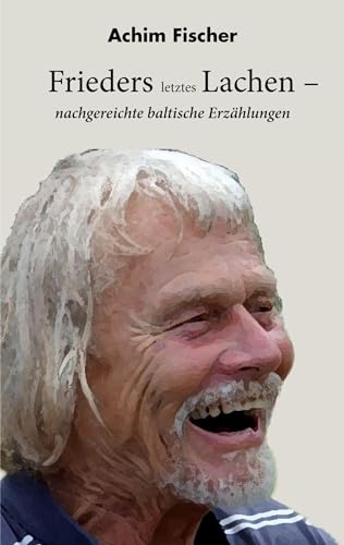 Frieders letztes Lachen: nachgereichte baltische Erzählungen