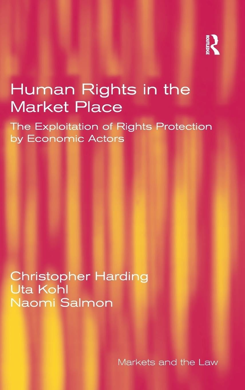 Human Rights in the Market Place: The Exploitation of Rights Protection by Economic Actors (Markets and the Law)