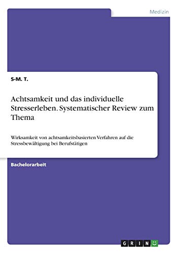 Achtsamkeit und das individuelle Stresserleben. Systematischer Review zum Thema: Wirksamkeit von achtsamkeitsbasierten Verfahren auf die Stressbewältigung bei Berufstätigen