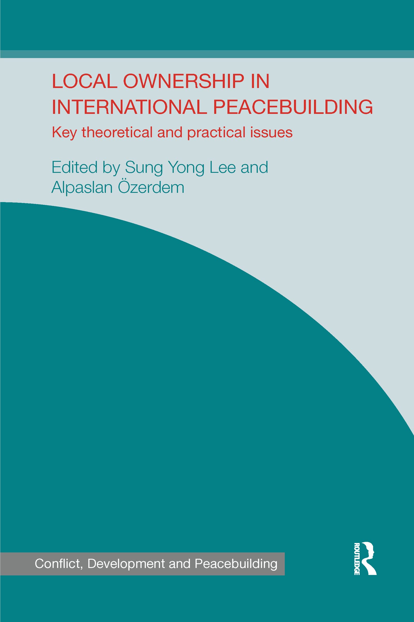 Local Ownership in International Peacebuilding: Key Theoretical and Practical Issues (Studies in Conflict, Development and Peacebuilding)