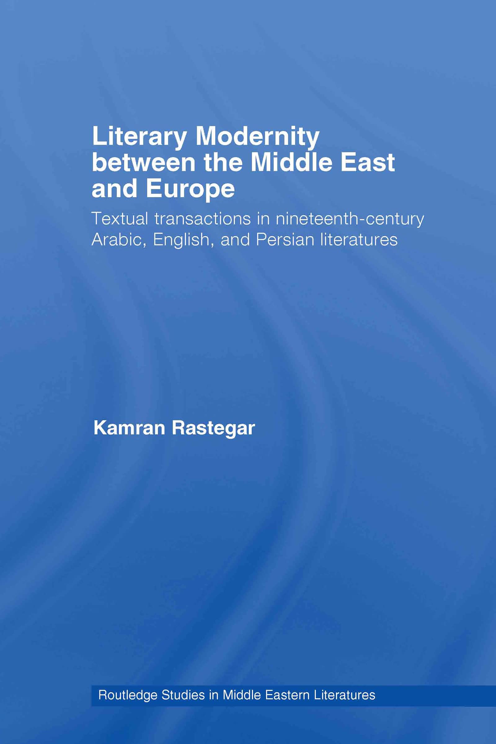 Literary Modernity Between the Middle East and Europe: Textual Transactions in 19th Century Arabic, English and Persian Literatures (Routledge Studies in Middle Eastern Literatures, Band 17)