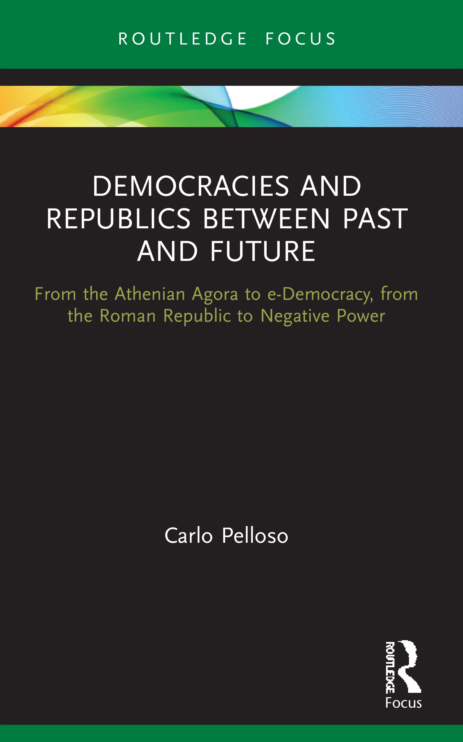 Democracies and Republics Between Past and Future: From the Athenian Agora to e-Democracy, from the Roman Republic to Negative Power (Routledge Focus on Classical Studies)