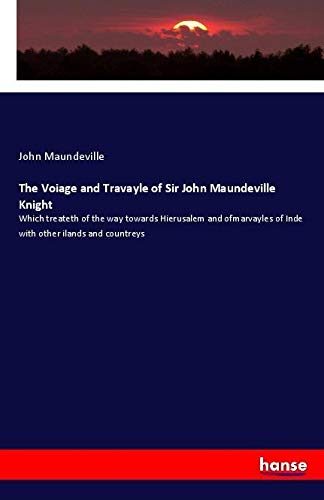 The Voiage and Travayle of Sir John Maundeville Knight: Which treateth of the way towards Hierusalem and ofmarvayles of Inde with other ilands and countreys