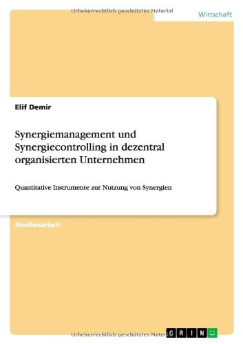 Synergiemanagement und Synergiecontrolling in dezentral organisierten Unternehmen: Quantitative Instrumente zur Nutzung von Synergien