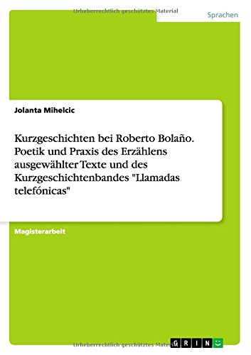 Kurzgeschichten bei Roberto Bolaño. Poetik und Praxis des Erzählens ausgewählter Texte und des Kurzgeschichtenbandes Llamadas telefónicas