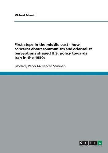 First steps in the middle east - how concerns about communism and orientalist perceptions shaped U.S. policy towards Iran in the 1950s