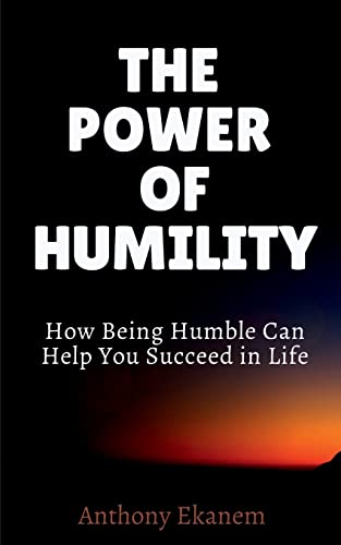 THE POWER OF HUMILITY: How Being Humble Can Help You Succeed in Life