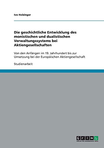 Die geschichtliche Entwicklung des monistischen und dualistischen Verwaltungssystems bei Aktiengesellschaften: Von den Anfängen im 19. Jahrhundert bis ... bei der Europäischen Aktiengesellschaft