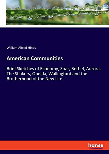 American Communities: Brief Sketches of Economy, Zoar, Bethel, Aurora, The Shakers, Oneida, Wallingford and the Brotherhood of the New Life