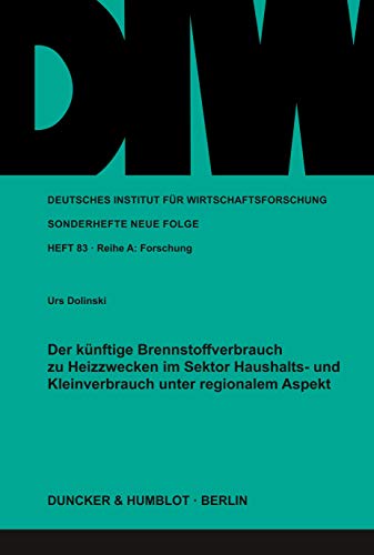 Der künftige Brennstoffverbrauch zu Heizzwecken im Sektor Haushalts- und Kleinverbrauch unter regionalem Aspekt. (Deutsches Institut Fur Wirtschaftsforschung. Sonderhefte, 83)