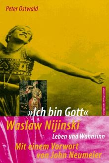 Ich bin Gott. Waslaw Nijinski - Leben und Wahnsinn.