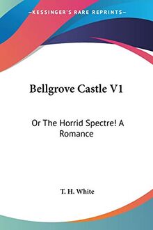 Bellgrove Castle V1: Or The Horrid Spectre! A Romance