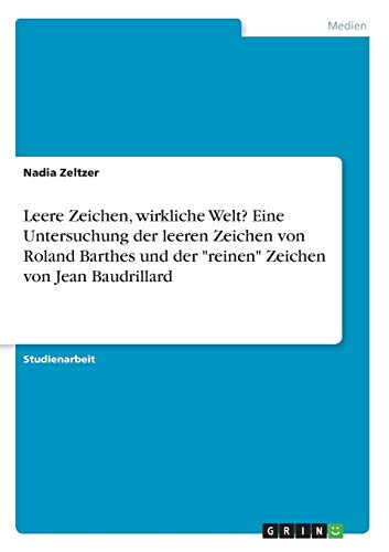 Leere Zeichen, wirkliche Welt? Eine Untersuchung der leeren Zeichen von Roland Barthes und der reinen Zeichen von Jean Baudrillard