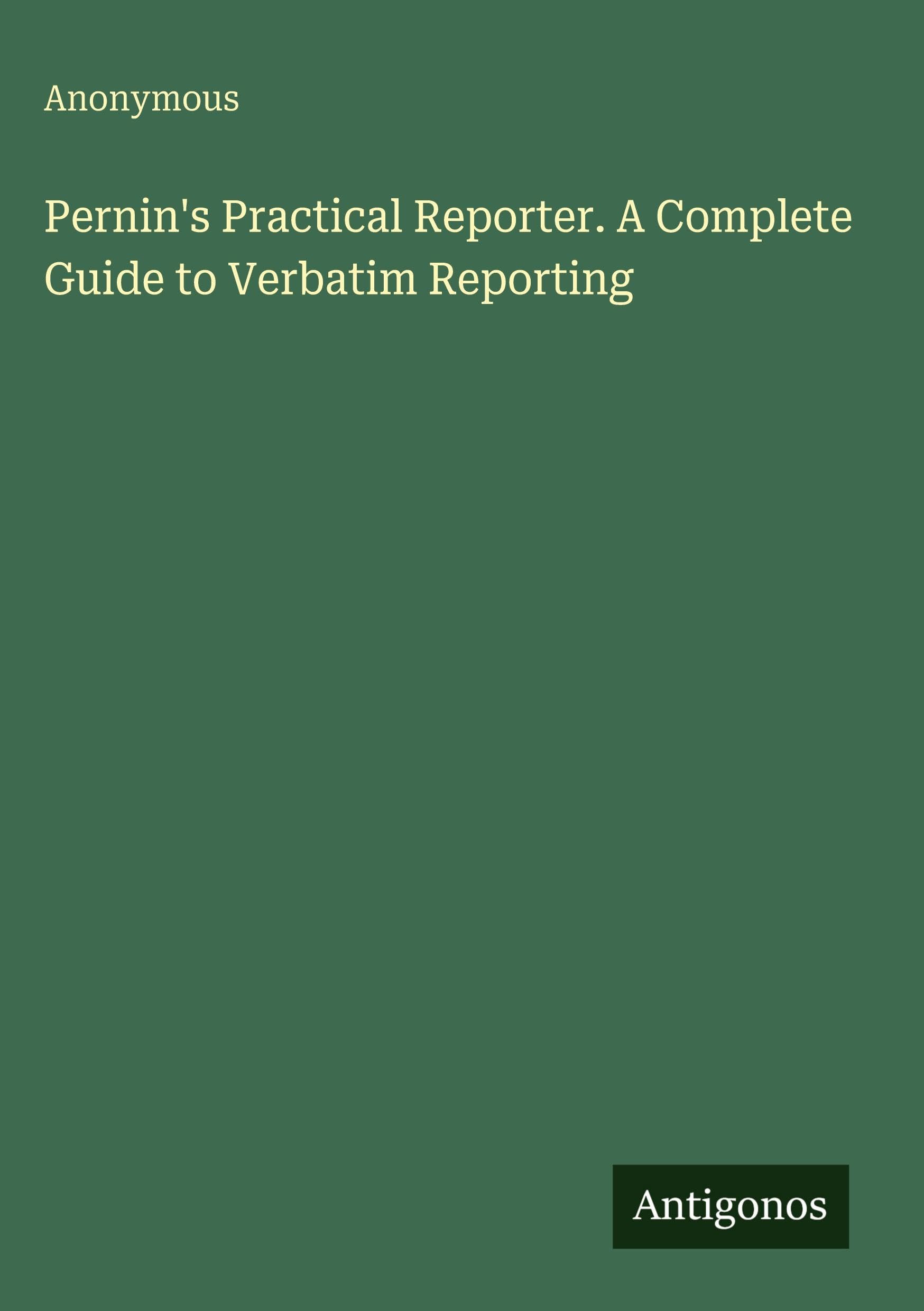 Pernin's Practical Reporter. A Complete Guide to Verbatim Reporting