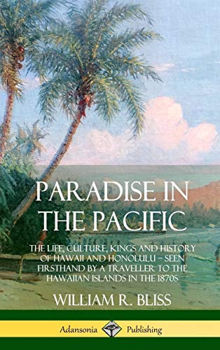 Paradise in the Pacific: The Life, Culture, Kings and History of Hawaii and Honolulu, Seen Firsthand by a Traveller to the Hawaiian Islands in the 1870s (Hardcover)