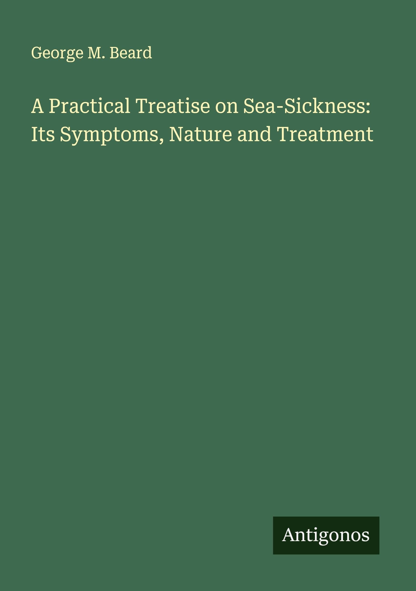 A Practical Treatise on Sea-Sickness: Its Symptoms, Nature and Treatment