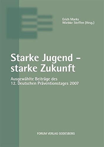 Starke Jugend - Starke Zukunft: Ausgewählte Beiträge des 12. Deutschen Präventionstages (18. und 19. Juni 2007 in Wiesbaden)