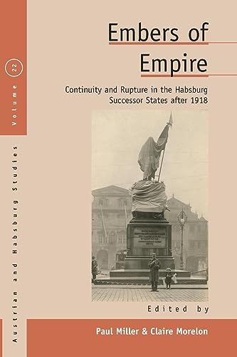 Embers of Empire: Continuity and Rupture in the Habsburg Successor States after 1918 (Austrian and Habsburg Studies, 22)