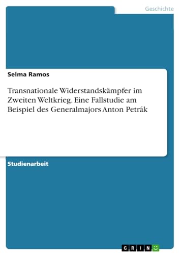 Transnationale Widerstandskämpfer im Zweiten Weltkrieg. Eine Fallstudie am Beispiel des Generalmajors Anton Petrák