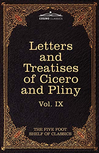 Letters of Marcus Tullius Cicero with His Treatises on Friendship and Old Age; Letters of Pliny the Younger: The Five Foot Shelf of Classics, Vol. IX