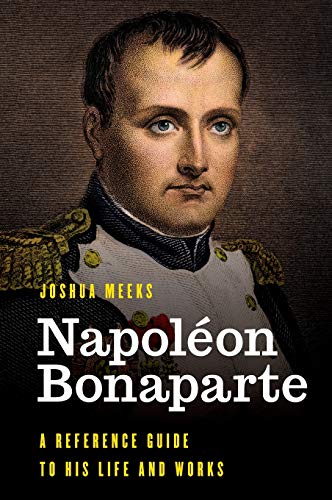Napoléon Bonaparte: A Reference Guide to His Life and Works (Significant Figures in World History)