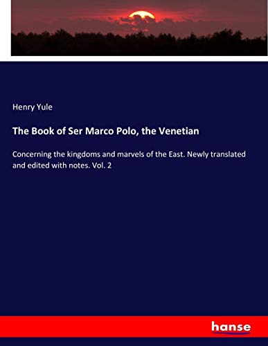 The Book of Ser Marco Polo, the Venetian: Concerning the kingdoms and marvels of the East. Newly translated and edited with notes. Vol. 2