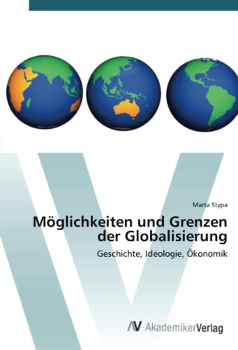 Möglichkeiten und Grenzen der Globalisierung: Geschichte, Ideologie, Ökonomik