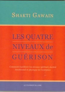 Les quatre niveaux de guérison : comment équilibrer les niveaux spirituel, mental, émotionnel et physique de l'existence