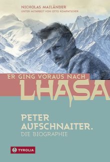 Er ging voraus nach Lhasa: Peter Aufschnaiter. Die Biographie