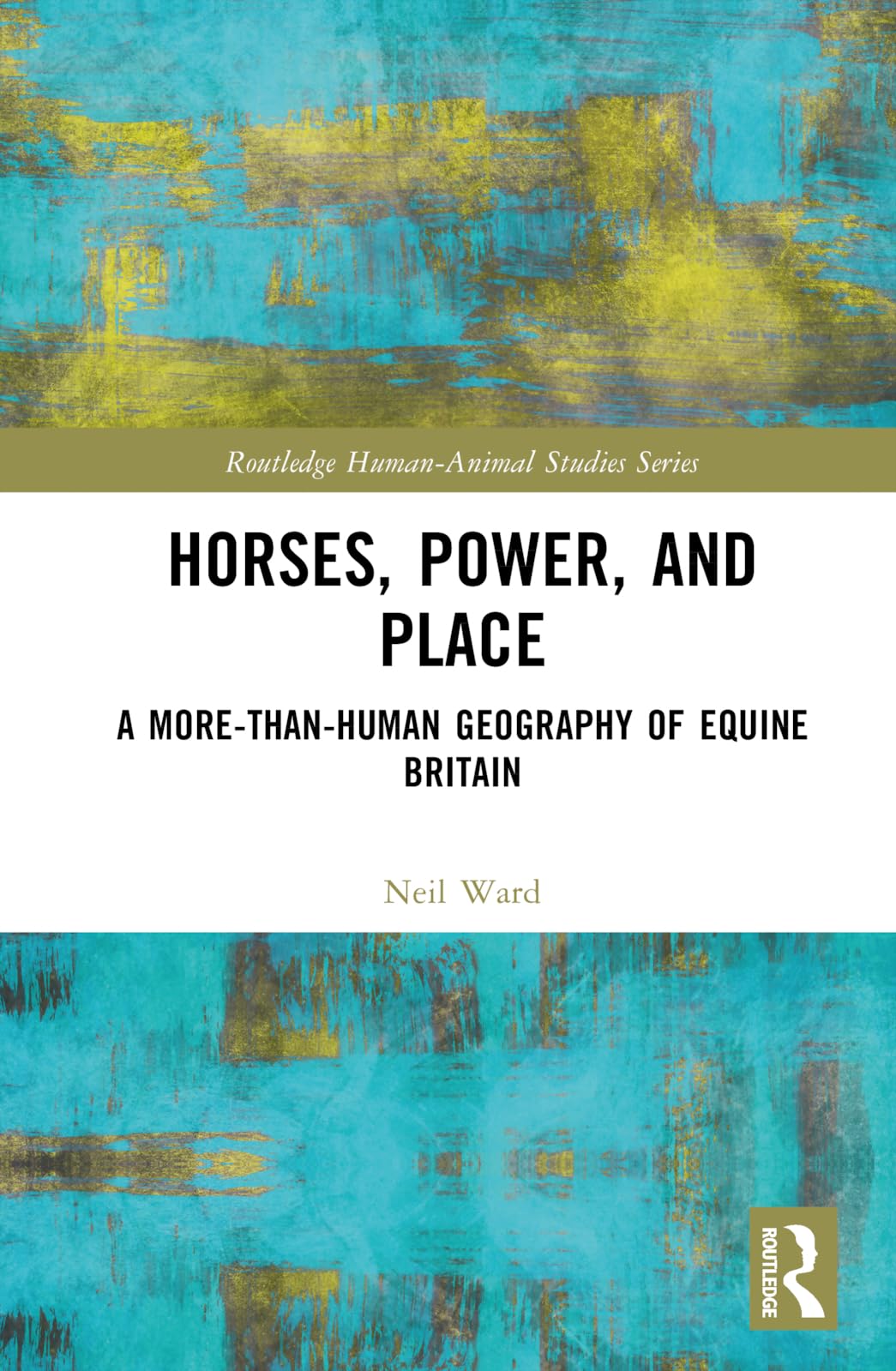 Horses, Power and Place: A More-Than-Human Geography of Equine Britain (Routledge Human-animal Studies)