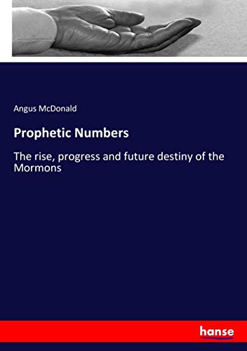 Prophetic Numbers: The rise, progress and future destiny of the Mormons