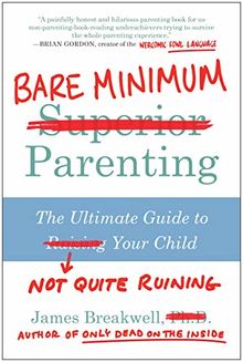 Bare Minimum Parenting: The Ultimate Guide to Not Quite Ruining Your Child