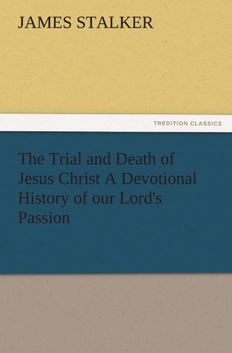The Trial and Death of Jesus Christ A Devotional History of our Lord's Passion (TREDITION CLASSICS)