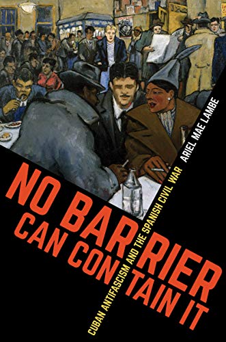No Barrier Can Contain It: Cuban Antifascism and the Spanish Civil War (Envisioning Cuba)