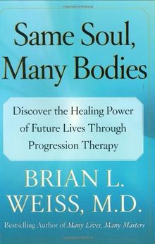 Same Soul, Many Bodies: Discover the Healing Power of Future Lives through Progression Therapy