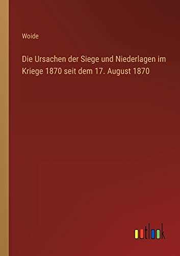 Die Ursachen der Siege und Niederlagen im Kriege 1870 seit dem 17. August 1870