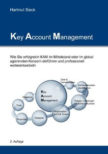 Key Account Management: Wie Sie erfolgreich KAM im Mittelstand oder im global agierenden Konzern einführen und professionell weiterentwickeln