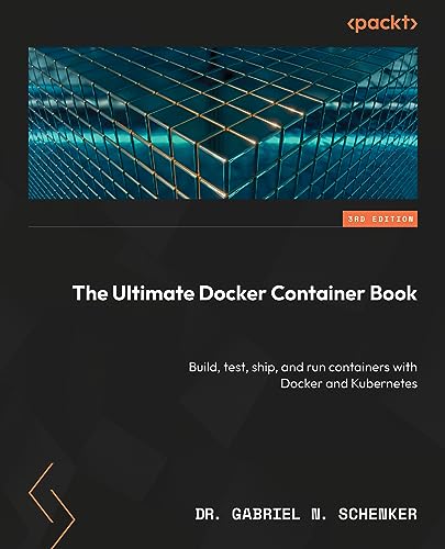 The Ultimate Docker Container Book: Build, test, ship, and run containers with Docker and Kubernetes